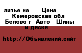 литье на 15 › Цена ­ 9 000 - Кемеровская обл., Белово г. Авто » Шины и диски   